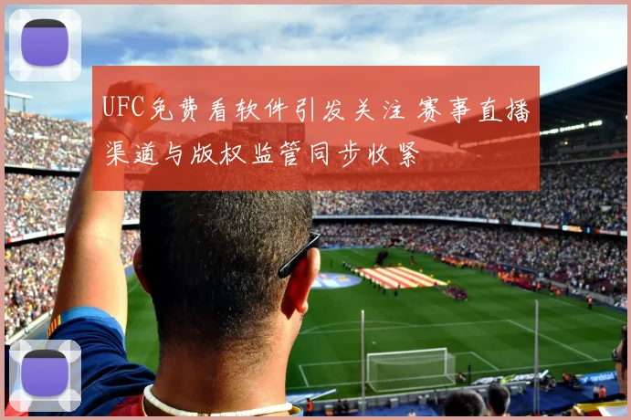 UFC免费看软件引发关注 赛事直播渠道与版权监管同步收紧