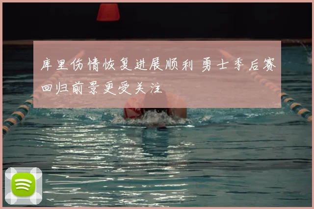 库里伤情恢复进展顺利 勇士季后赛回归前景更受关注