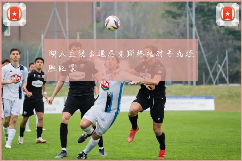 湖人主场击退尼克斯终结对手九连胜纪录