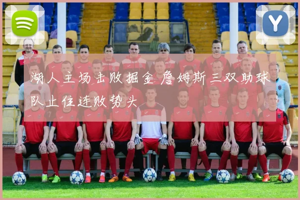 湖人主场击败掘金 詹姆斯三双助球队止住连败势头